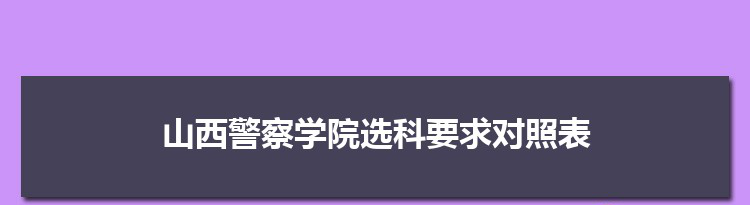 2022年山西警察学院选科要求对照表在福建,山西警察学院专业选科福建要求