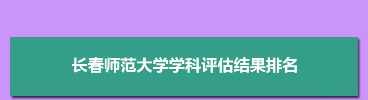 2022长春师范大学学科评估结果排名(第四轮)