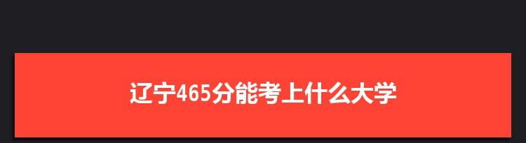 辽宁465分能考上什么大学,2022辽宁465分左右的大学名单