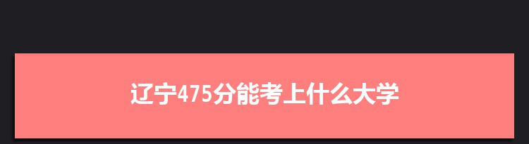辽宁475分能考上什么大学,2022辽宁475分左右的大学名单
