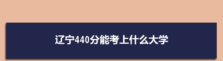 辽宁440分能考上什么大学,2022辽宁440分左右的大学名单
