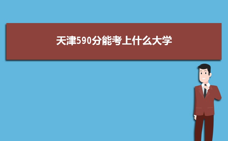 天津590分能考上什么大学,2022天津590分左右的大学名单