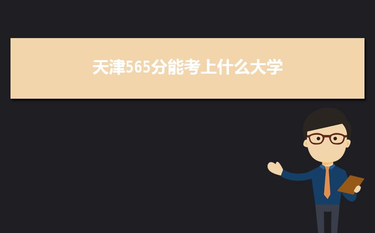 天津565分能考上什么大学,2022天津565分左右的大学名单