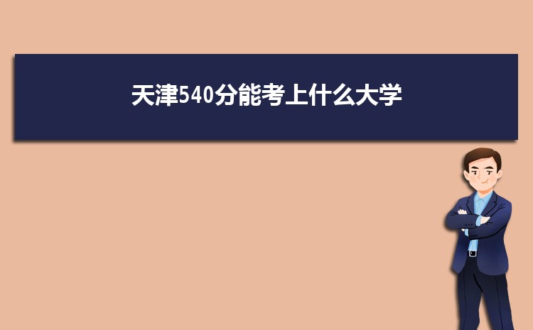 天津540分能考上什么大学,2022天津540分左右的大学名单