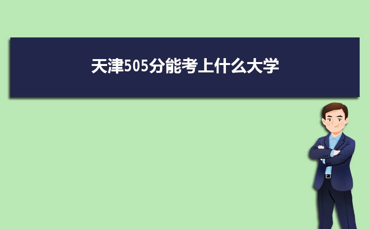 天津505分能考上什么大学,2022天津505分左右的大学名单