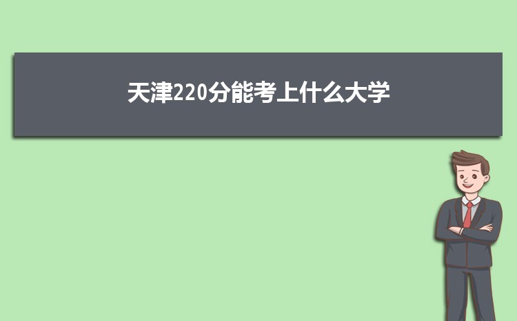 天津220分能考上什么大学,2022天津220分左右的大学名单