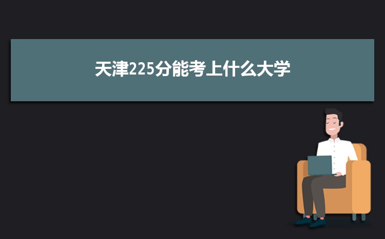 天津225分能考上什么大学,2022天津225分左右的大学名单