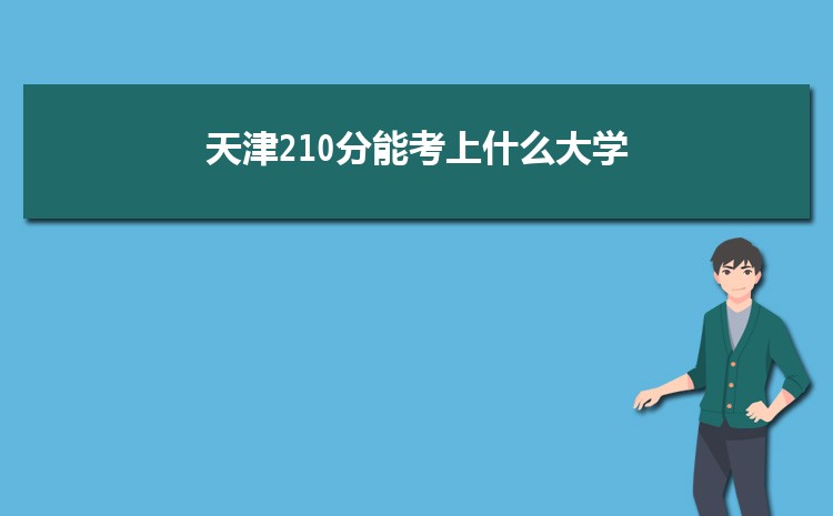 天津210分能考上什么大学,2022天津210分左右的大学名单