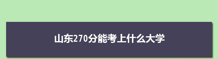 山东270分能考上什么大学,2022山东270分左右的大学名单