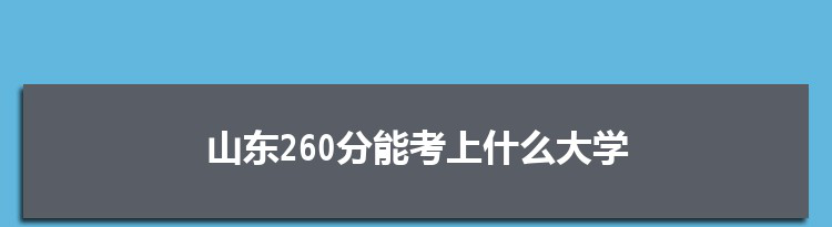 山东260分能考上什么大学,2022山东260分左右的大学名单