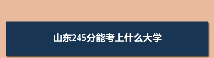 山东245分能考上什么大学,2022山东245分左右的大学名单