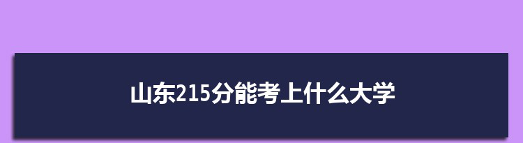 山东215分能考上什么大学,2022山东215分左右的大学名单