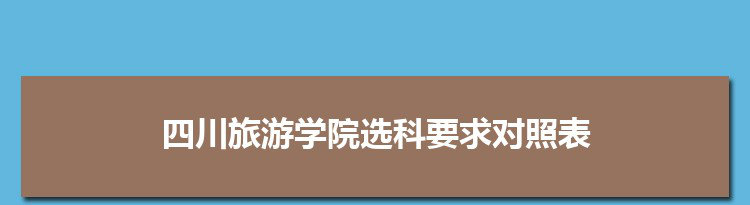 2022年四川旅游学院选科要求对照表在福建,四川旅游学院专业选科福建要求