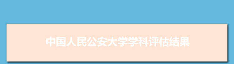 2022中国人民公安大学学科评估结果排名(第四轮)