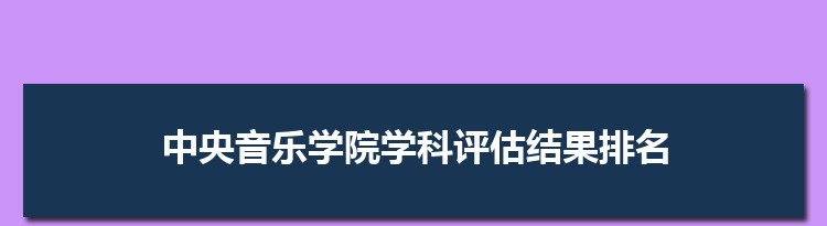 2022中央音乐学院学科评估结果排名(第四轮)