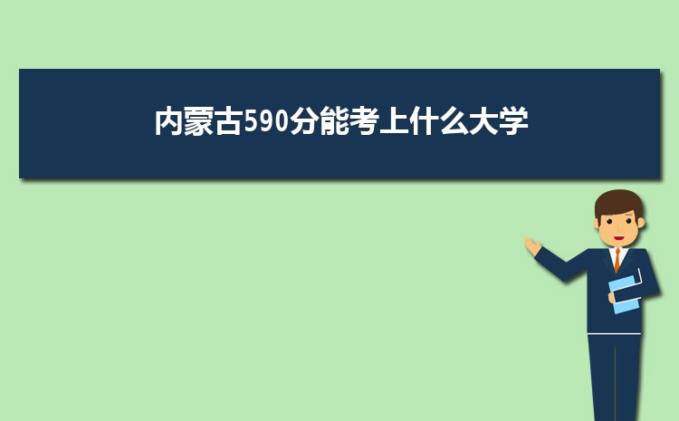 内蒙古590分能考上什么大学,2022内蒙古590分左右的大学名单