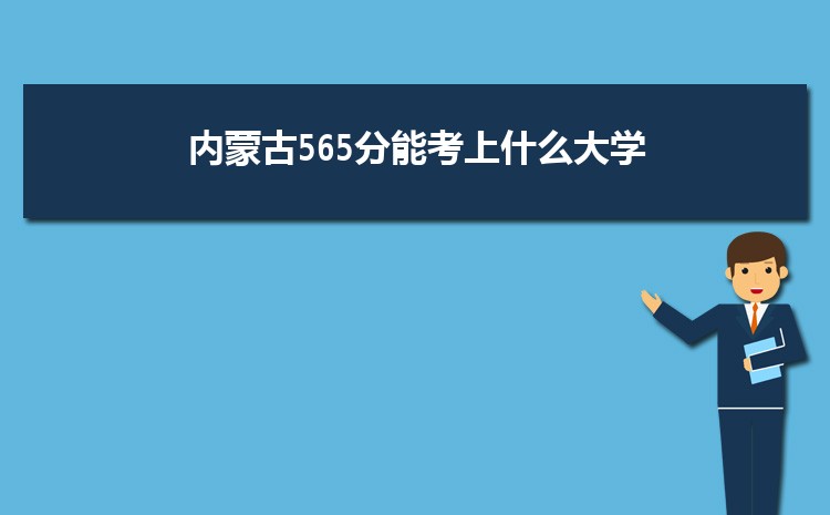内蒙古565分能考上什么大学,2022内蒙古565分左右的大学名单