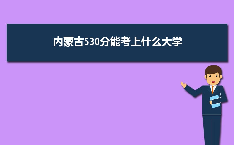 内蒙古530分能考上什么大学,2022内蒙古530分左右的大学名单