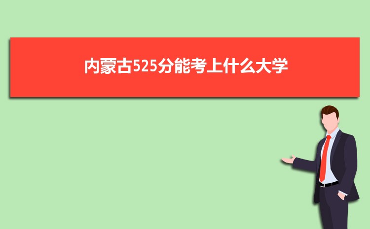 内蒙古525分能考上什么大学,2022内蒙古525分左右的大学名单