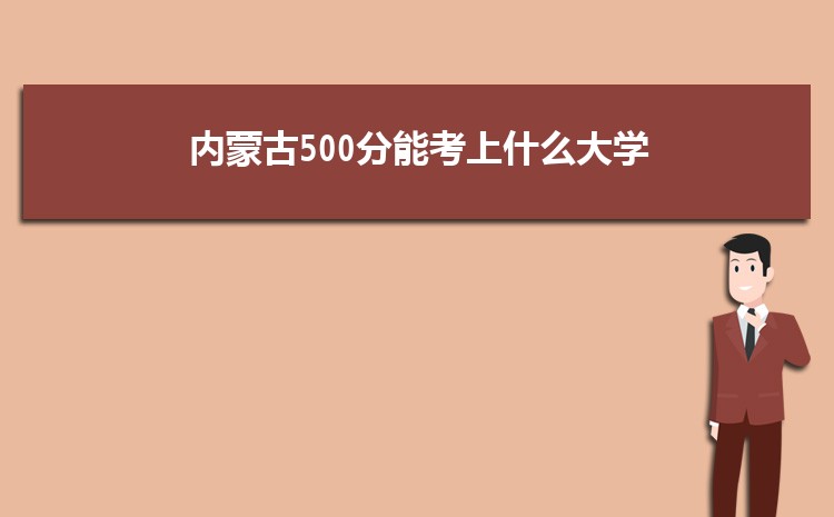 内蒙古500分能考上什么大学,2022内蒙古500分左右的大学名单
