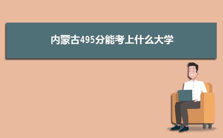 内蒙古495分能考上什么大学,2022内蒙古495分左右的大学名单