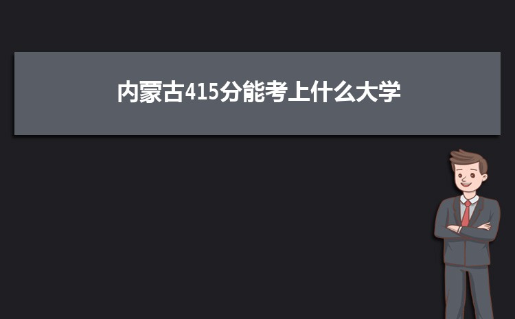 内蒙古415分能考上什么大学,2022内蒙古415分左右的大学名单