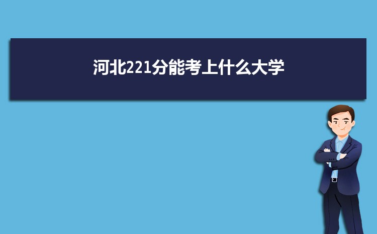 河北221分能考上什么大学,2022河北221分左右的大学名单