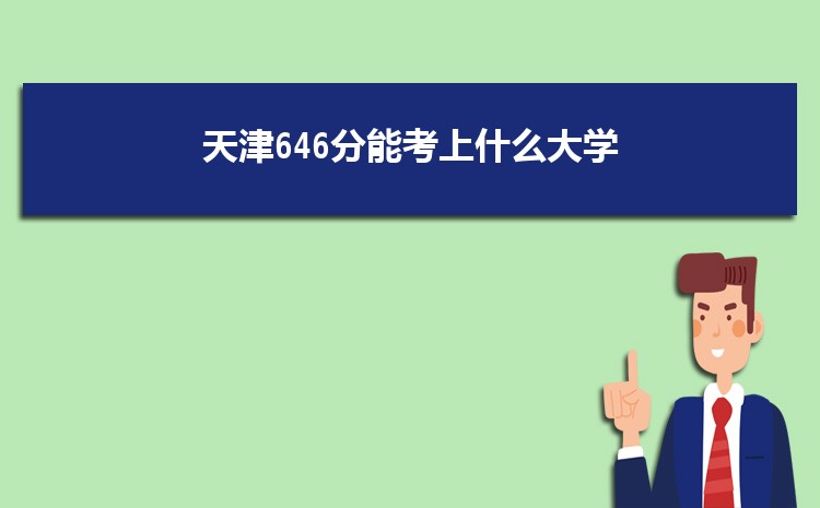 天津646分能考上什么大学,2022天津646分左右的大学名单