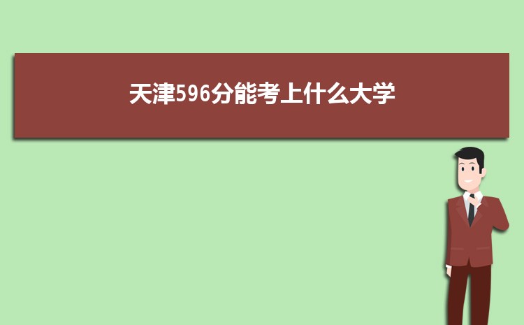 天津596分能考上什么大学,2022天津596分左右的大学名单