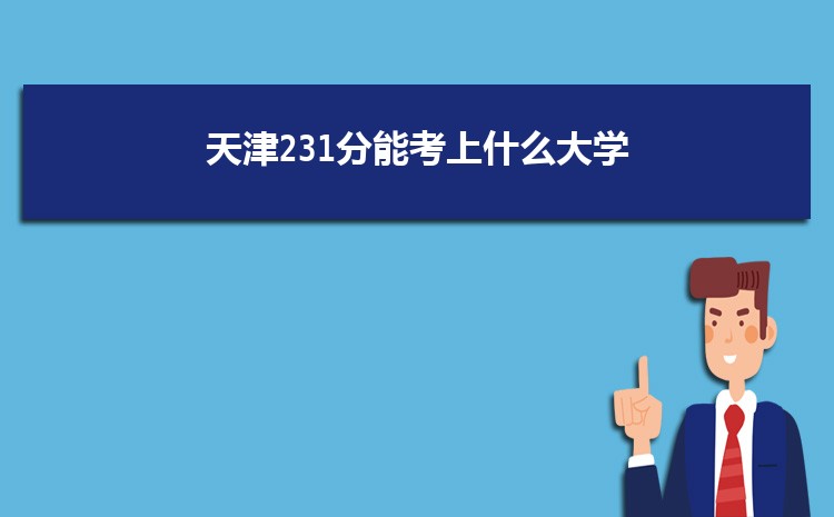 天津231分能考上什么大学,2022天津231分左右的大学名单