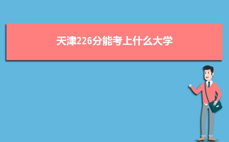 天津226分能考上什么大学,2022天津226分左右的大学名单