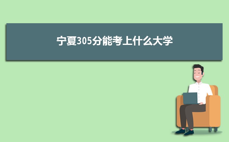 宁夏305分能考上什么大学,2022宁夏305分左右的大学名单