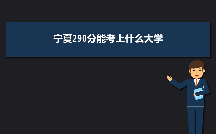 宁夏290分能考上什么大学,2022宁夏290分左右的大学名单
