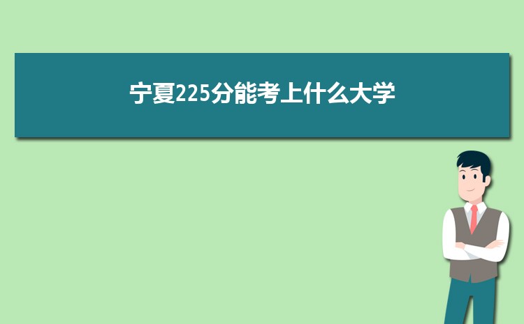 宁夏225分能考上什么大学,2022宁夏225分左右的大学名单