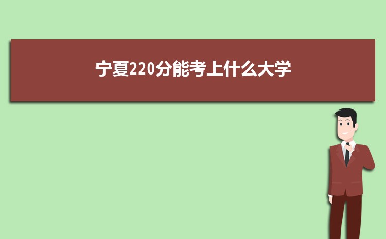 宁夏220分能考上什么大学,2022宁夏220分左右的大学名单