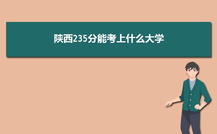 陕西235分能考上什么大学,2022陕西235分左右的大学名单