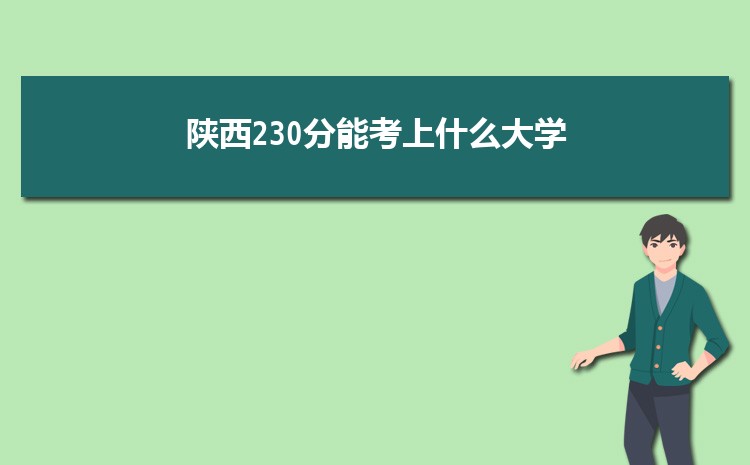 陕西230分能考上什么大学,2022陕西230分左右的大学名单