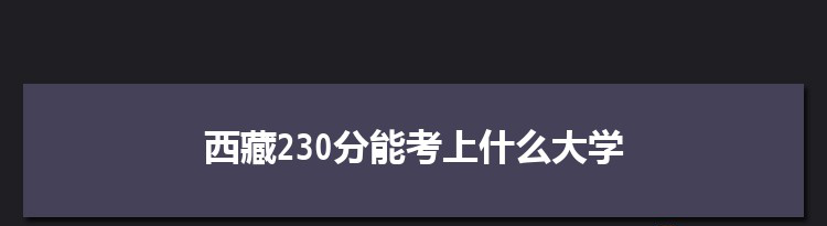 西藏230分能考上什么大学,2022西藏230分左右的大学名单