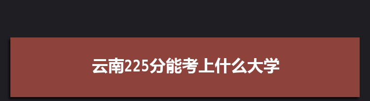 云南225分能考上什么大学,2022云南225分左右的大学名单