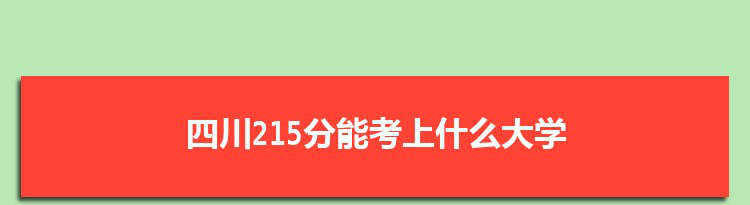 四川215分能考上什么大学,2022四川215分左右的大学名单