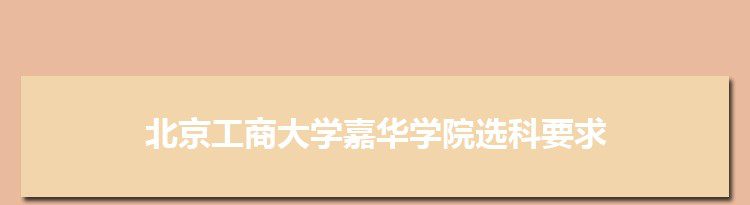 2022年北京工商大学嘉华学院选科要求对照表在福建,北京工商大学嘉华学院专业选科福建要求