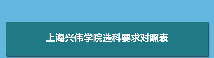2022年上海兴伟学院选科要求对照表在福建,上海兴伟学院专业选科福建要求