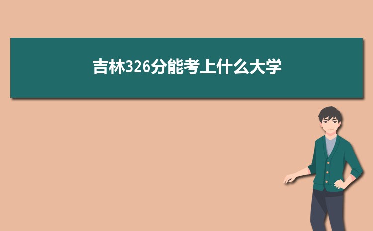 吉林326分能考上什么大学,2022吉林326分左右的大学名单