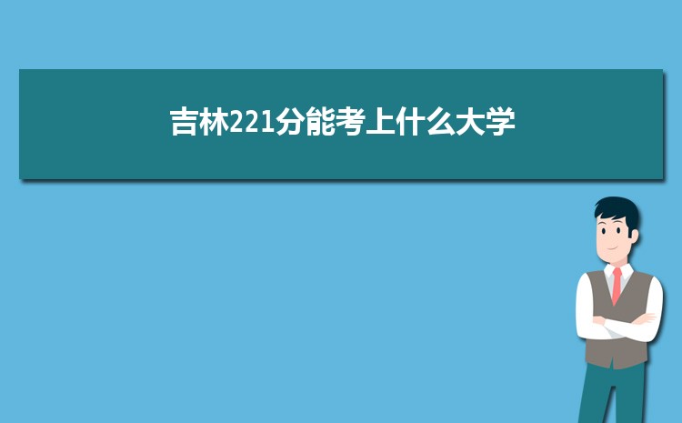 吉林221分能考上什么大学,2022吉林221分左右的大学名单