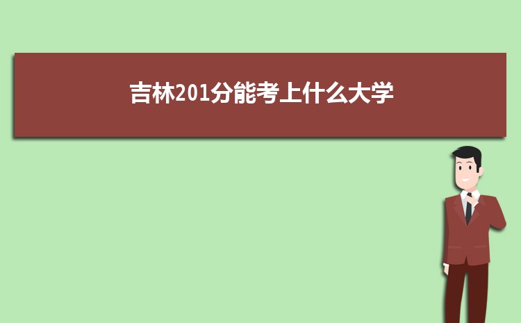 吉林201分能考上什么大学,2022吉林201分左右的大学名单