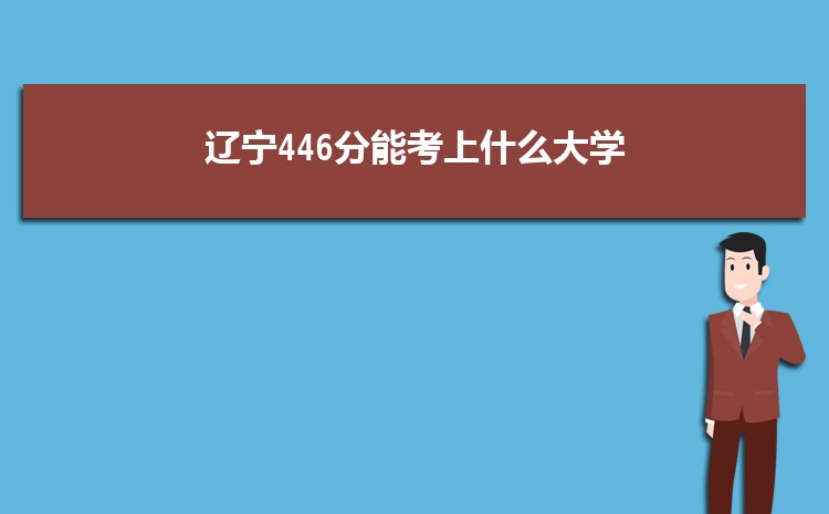 辽宁446分能考上什么大学,2022辽宁446分左右的大学名单