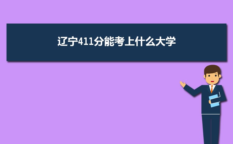 辽宁411分能考上什么大学,2022辽宁411分左右的大学名单