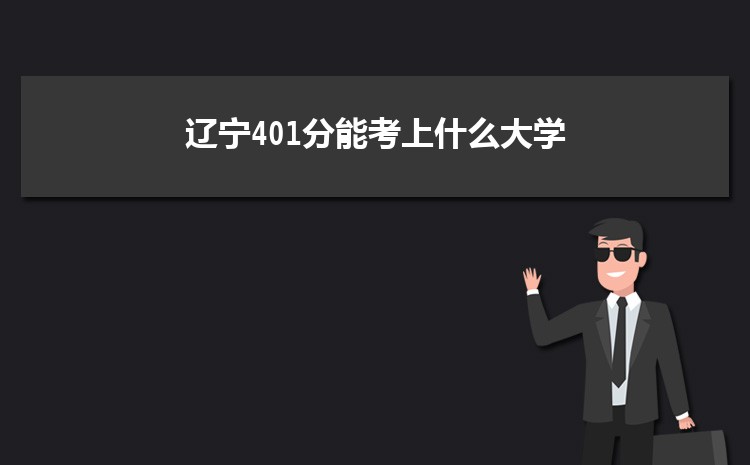 辽宁401分能考上什么大学,2022辽宁401分左右的大学名单