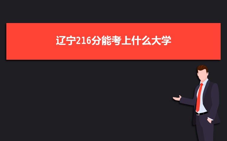 辽宁216分能考上什么大学,2022辽宁216分左右的大学名单