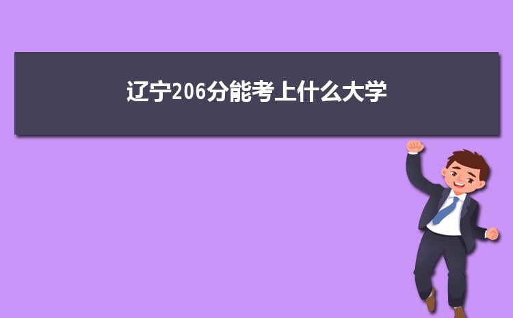 辽宁206分能考上什么大学,2022辽宁206分左右的大学名单